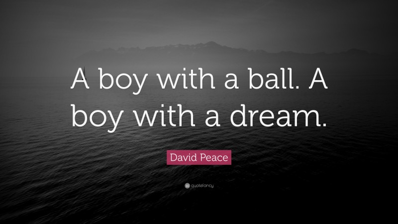 David Peace Quote: “A boy with a ball. A boy with a dream.”