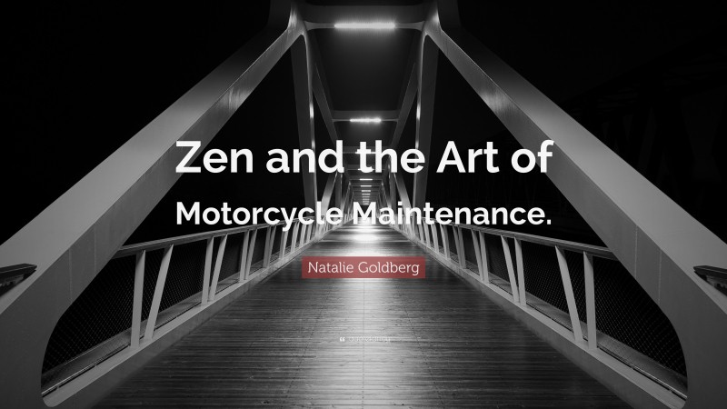 Natalie Goldberg Quote: “Zen and the Art of Motorcycle Maintenance.”