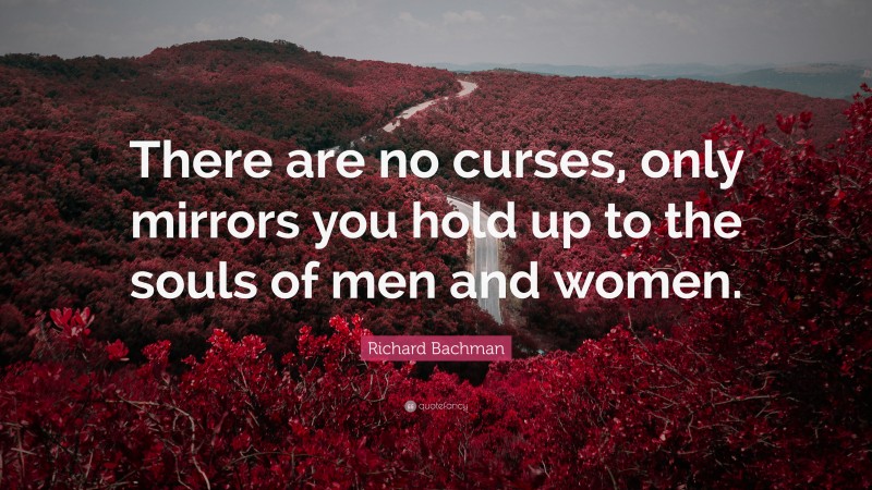 Richard Bachman Quote: “There are no curses, only mirrors you hold up to the souls of men and women.”