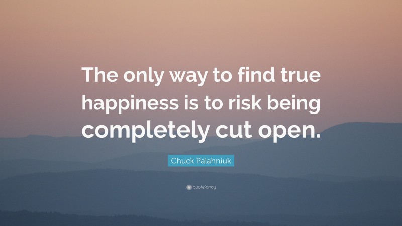 Chuck Palahniuk Quote: “The only way to find true happiness is to risk being completely cut open.”