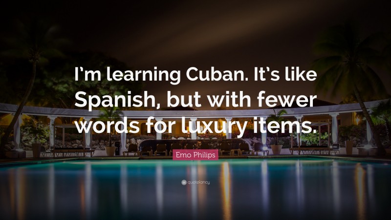 Emo Philips Quote: “I’m learning Cuban. It’s like Spanish, but with fewer words for luxury items.”