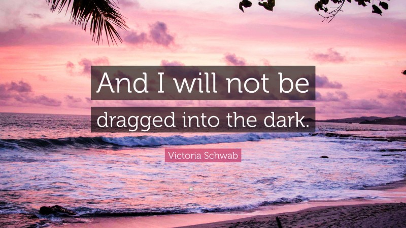 Victoria Schwab Quote: “And I will not be dragged into the dark.”