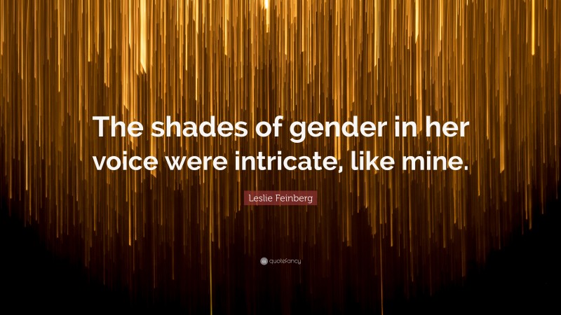 Leslie Feinberg Quote: “The shades of gender in her voice were intricate, like mine.”