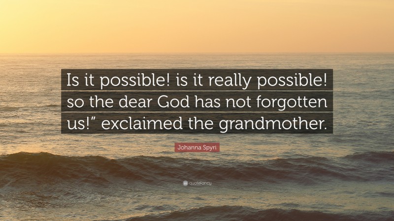 Johanna Spyri Quote: “Is it possible! is it really possible! so the dear God has not forgotten us!” exclaimed the grandmother.”