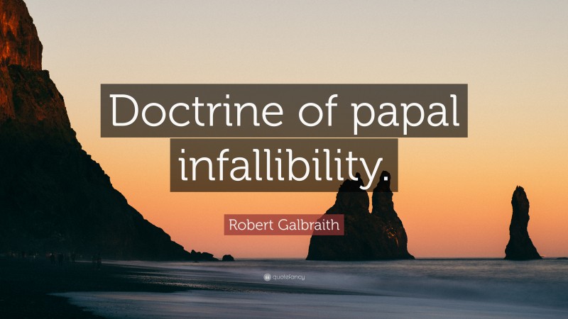 Robert Galbraith Quote: “Doctrine of papal infallibility.”