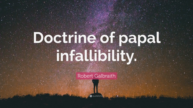 Robert Galbraith Quote: “Doctrine of papal infallibility.”