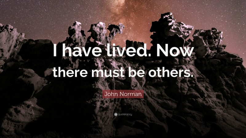 John Norman Quote: “I have lived. Now there must be others.”