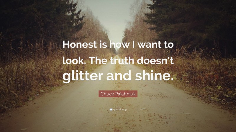 Chuck Palahniuk Quote: “Honest is how I want to look. The truth doesn’t glitter and shine.”