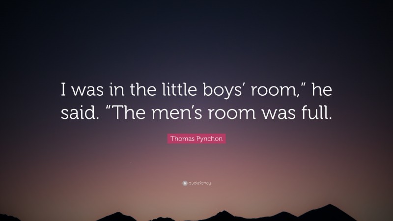 Thomas Pynchon Quote: “I was in the little boys’ room,” he said. “The men’s room was full.”