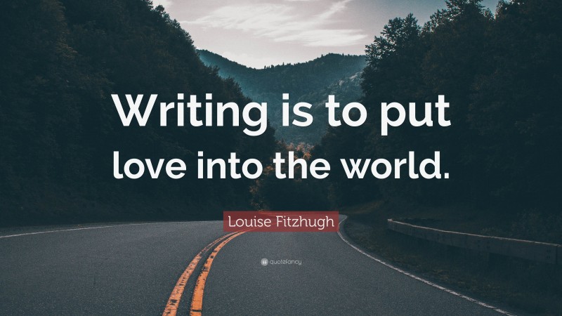 Louise Fitzhugh Quote: “Writing is to put love into the world.”