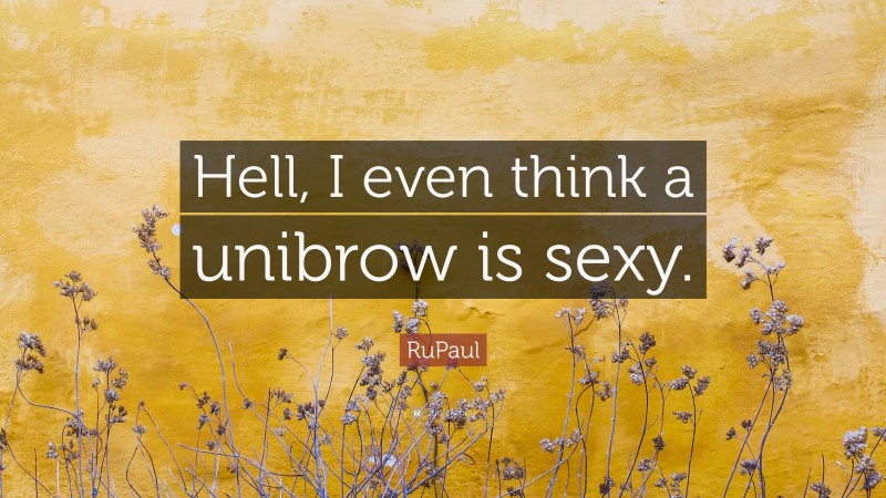 RuPaul Quote: “Hell, I even think a unibrow is sexy.”