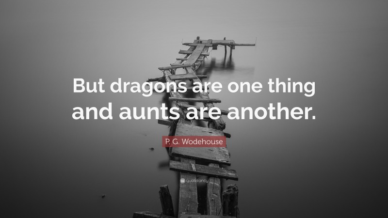 P. G. Wodehouse Quote: “But dragons are one thing and aunts are another.”