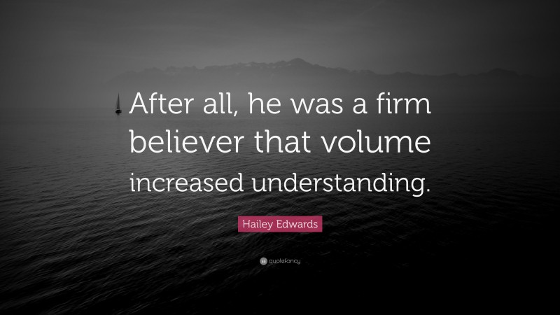 Hailey Edwards Quote: “After all, he was a firm believer that volume increased understanding.”