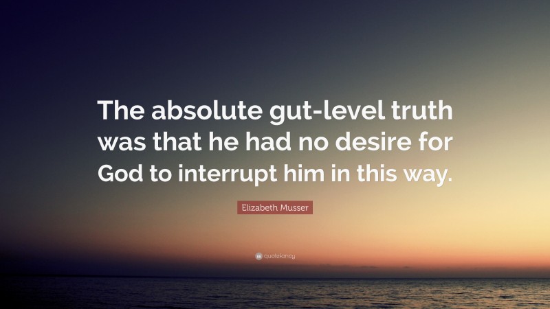 Elizabeth Musser Quote: “The absolute gut-level truth was that he had no desire for God to interrupt him in this way.”