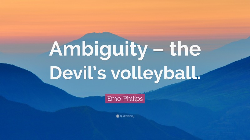 Emo Philips Quote: “Ambiguity – the Devil’s volleyball.”