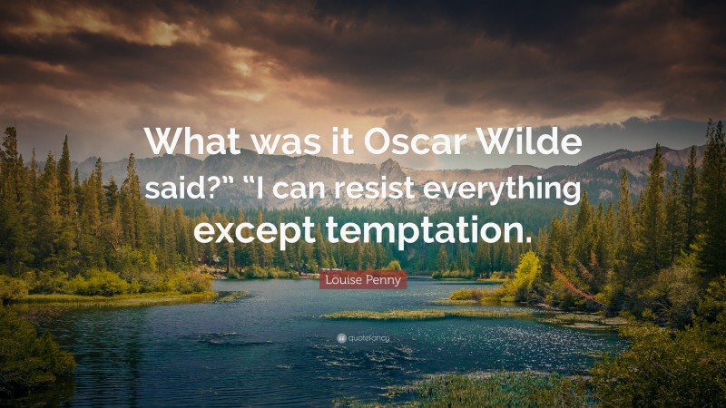 Louise Penny Quote: “What was it Oscar Wilde said?” “I can resist everything except temptation.”