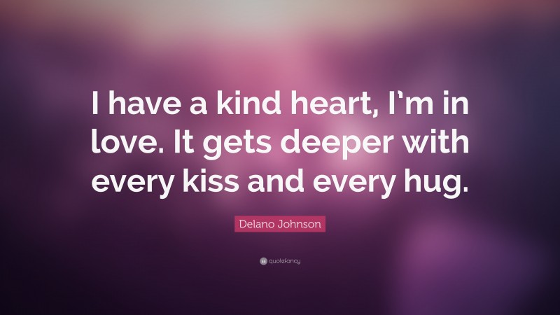 Delano Johnson Quote: “I have a kind heart, I’m in love. It gets deeper with every kiss and every hug.”