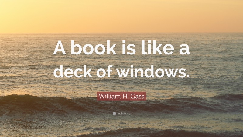 William H. Gass Quote: “A book is like a deck of windows.”