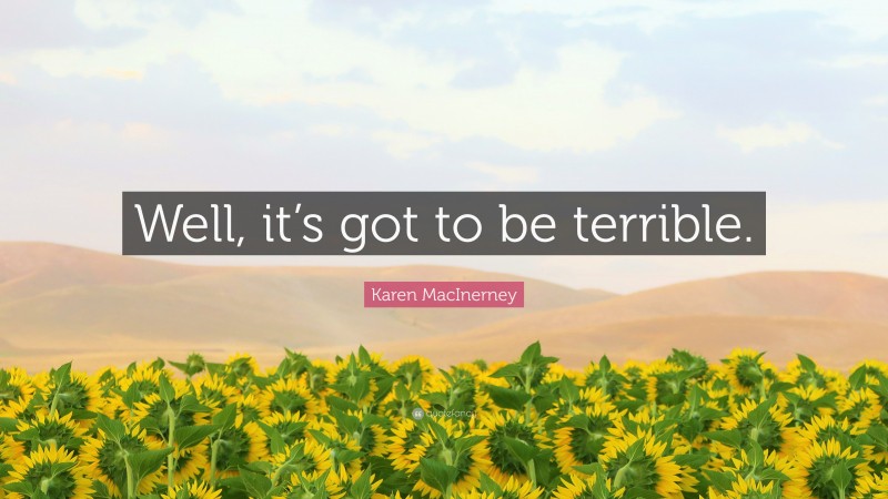 Karen MacInerney Quote: “Well, it’s got to be terrible.”