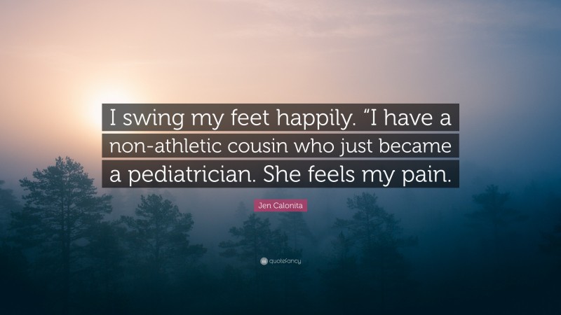 Jen Calonita Quote: “I swing my feet happily. “I have a non-athletic cousin who just became a pediatrician. She feels my pain.”