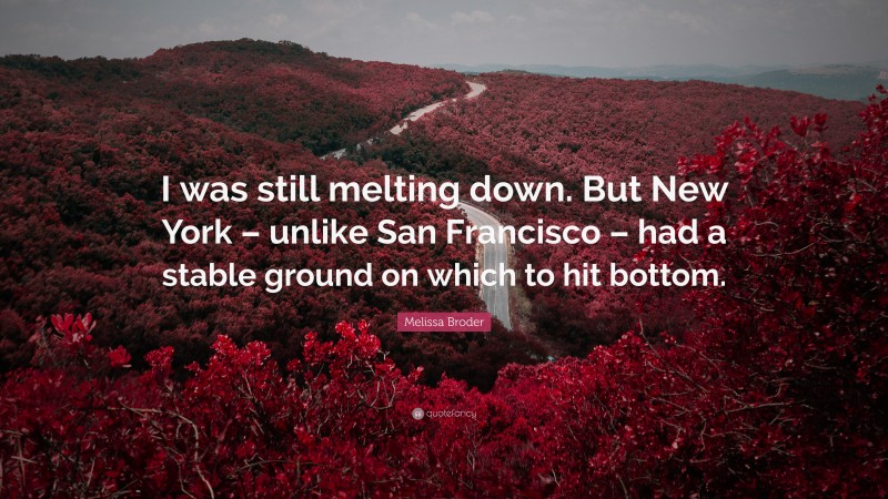 Melissa Broder Quote: “I was still melting down. But New York – unlike San Francisco – had a stable ground on which to hit bottom.”