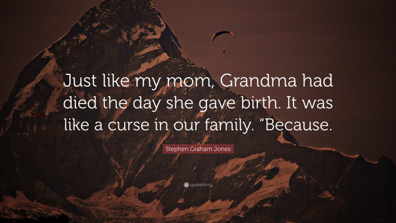 Stephen Graham Jones Quote: “Just like my mom, Grandma had died the day she gave birth. It was like a curse in our family. “Because.”