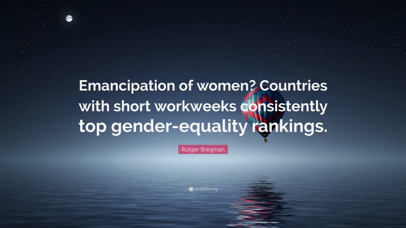Rutger Bregman Quote: “Emancipation of women? Countries with short workweeks consistently top gender-equality rankings.”