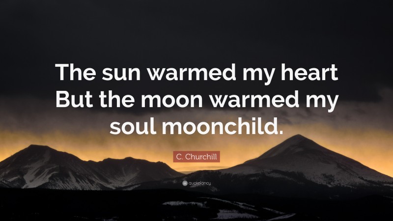 C. Churchill Quote: “The sun warmed my heart But the moon warmed my soul moonchild.”