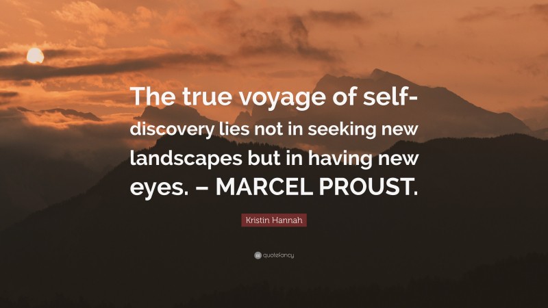 Kristin Hannah Quote: “The true voyage of self-discovery lies not in seeking new landscapes but in having new eyes. – MARCEL PROUST.”