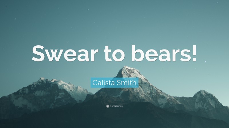 Calista Smith Quote: “Swear to bears!”