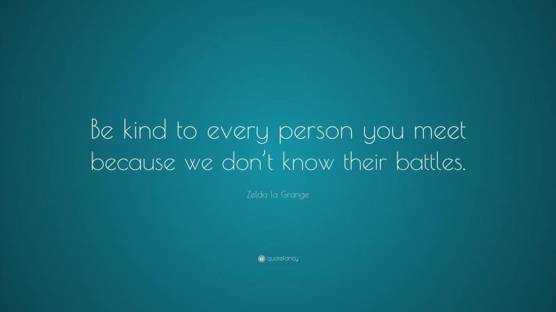 Zelda la Grange Quote: “Be kind to every person you meet because we don’t know their battles.”