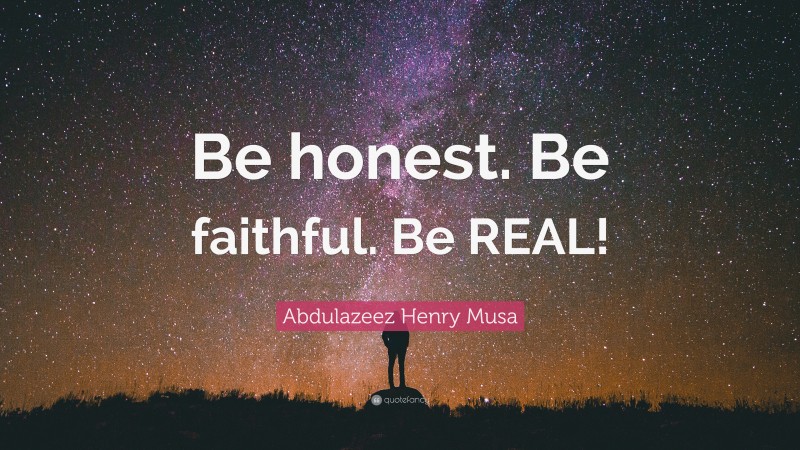 Abdulazeez Henry Musa Quote: “Be honest. Be faithful. Be REAL!”