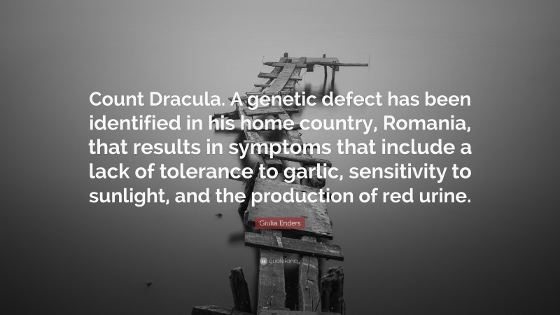 Giulia Enders Quote: “Count Dracula. A genetic defect has been identified in his home country, Romania, that results in symptoms that include a lack of tolerance to garlic, sensitivity to sunlight, and the production of red urine.”