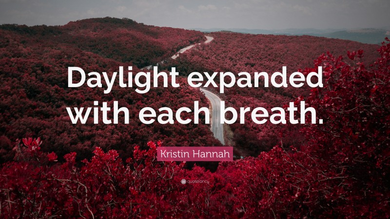 Kristin Hannah Quote: “Daylight expanded with each breath.”