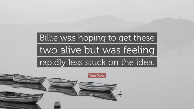 Tara Moss Quote: “Billie was hoping to get these two alive but was feeling rapidly less stuck on the idea.”
