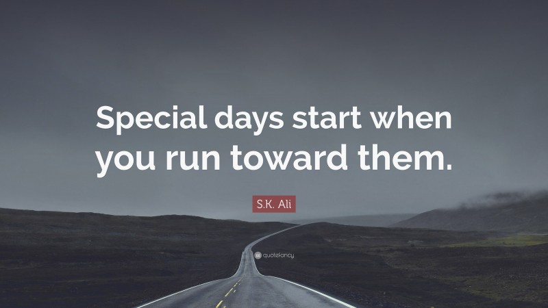 S.K. Ali Quote: “Special days start when you run toward them.”