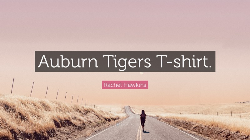 Rachel Hawkins Quote: “Auburn Tigers T-shirt.”