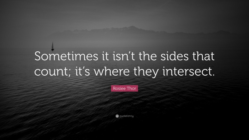 Rosiee Thor Quote: “Sometimes it isn’t the sides that count; it’s where they intersect.”