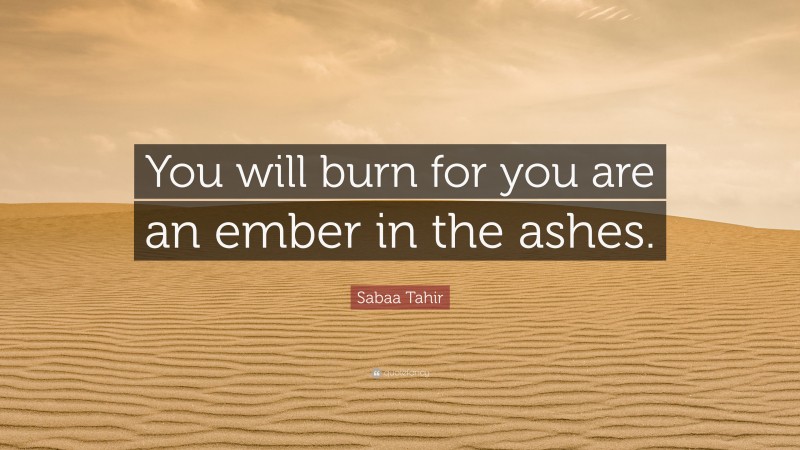 Sabaa Tahir Quote: “You will burn for you are an ember in the ashes.”