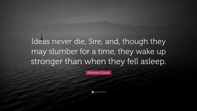 Alexandre Dumas Quote: “Ideas never die, Sire, and, though they may slumber for a time, they wake up stronger than when they fell asleep.”