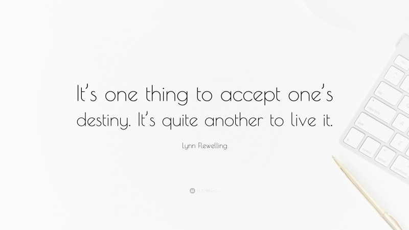 Lynn Flewelling Quote: “It’s one thing to accept one’s destiny. It’s quite another to live it.”