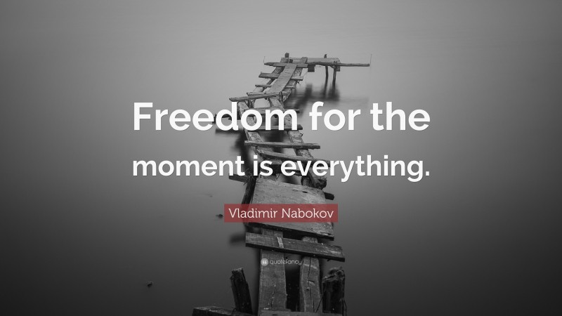 Vladimir Nabokov Quote: “Freedom for the moment is everything.”