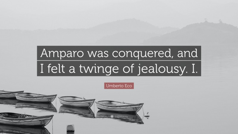 Umberto Eco Quote: “Amparo was conquered, and I felt a twinge of jealousy. I.”