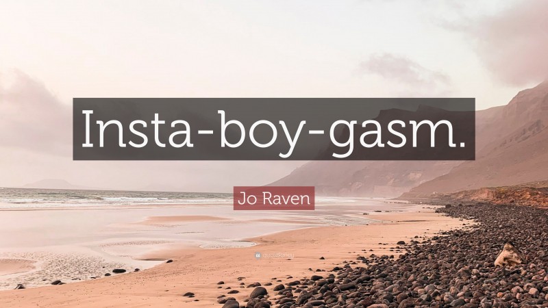 Jo Raven Quote: “Insta-boy-gasm.”