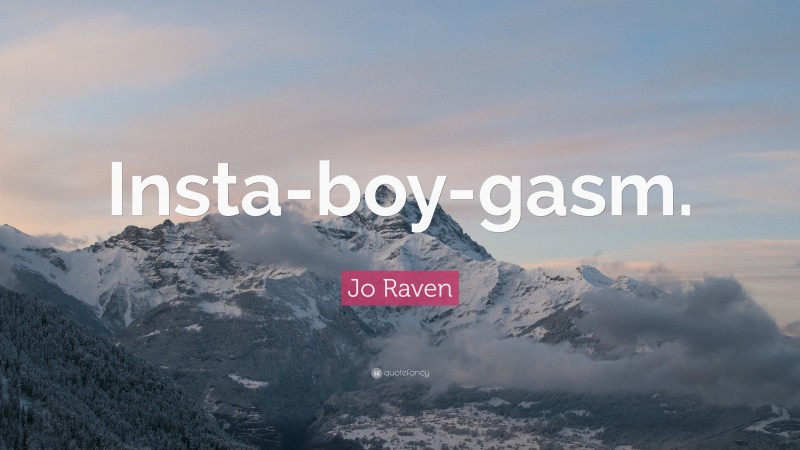 Jo Raven Quote: “Insta-boy-gasm.”