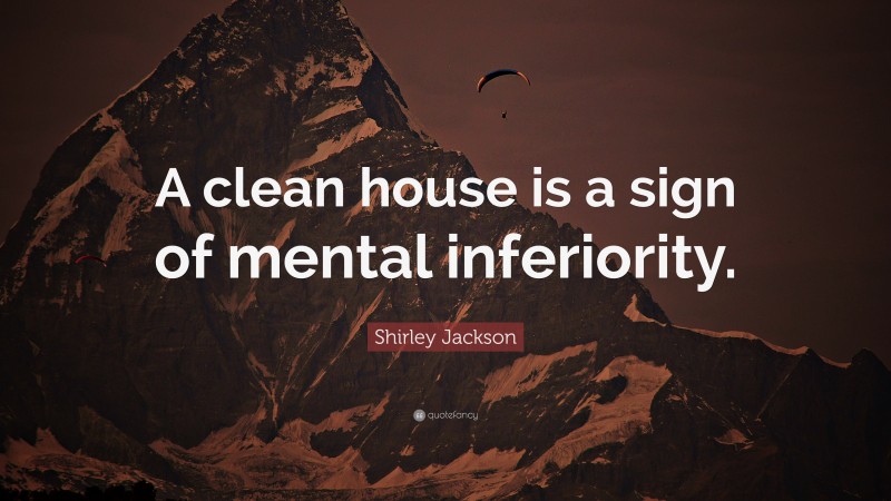 Shirley Jackson Quote: “A clean house is a sign of mental inferiority.”