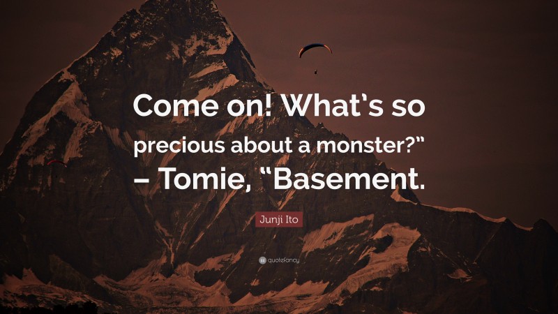 Junji Ito Quote: “Come on! What’s so precious about a monster?” – Tomie, “Basement.”