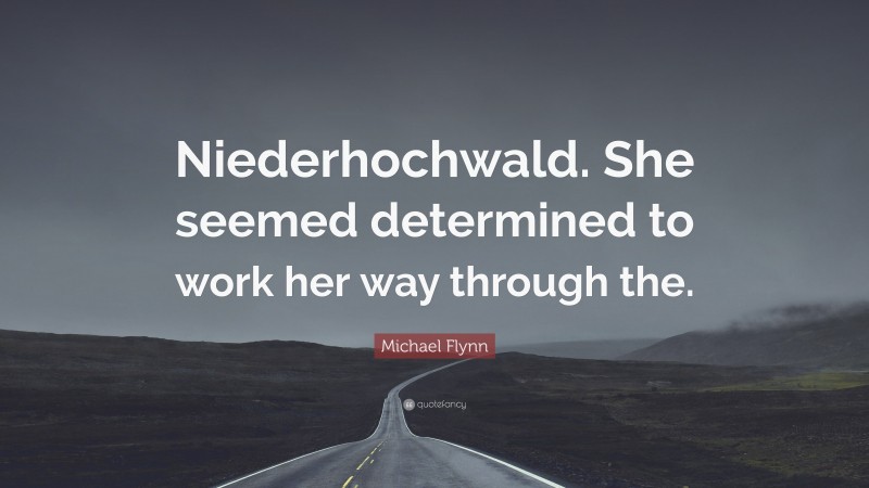 Michael Flynn Quote: “Niederhochwald. She seemed determined to work her way through the.”