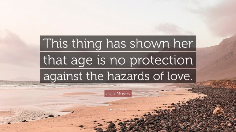 Jojo Moyes Quote: “This thing has shown her that age is no protection against the hazards of love.”