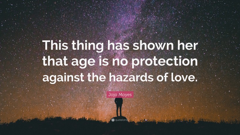 Jojo Moyes Quote: “This thing has shown her that age is no protection against the hazards of love.”